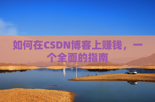 如何在CSDN博客上赚钱，一个全面的指南