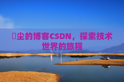 玦尘的博客CSDN，探索技术世界的旅程