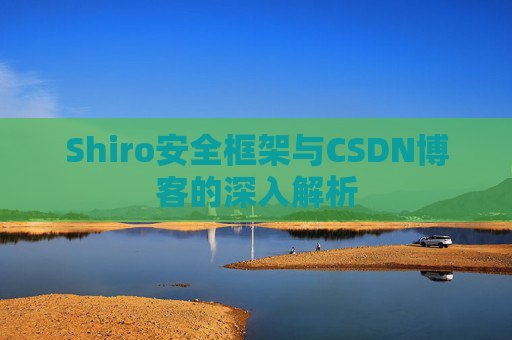 Shiro安全框架与CSDN博客的深入解析
